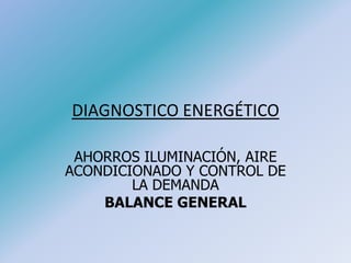 DIAGNOSTICO ENERGÉTICO
AHORROS ILUMINACIÓN, AIRE
ACONDICIONADO Y CONTROL DE
LA DEMANDA
BALANCE GENERAL
 