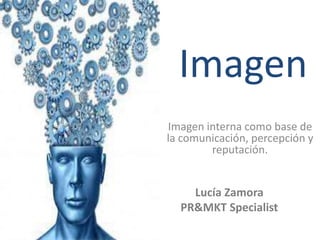 Imagen
Imagen interna como base de
la comunicación, percepción y
reputación.

Lucía Zamora
PR&MKT Specialist

 