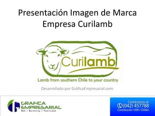 Presentación Imagen de Marca
      Empresa Curilamb




     Desarrollado por GráficaEmpresarial.com
 