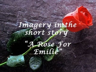 Imagery in the short story  “ A Rose For Emilie” 