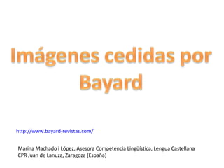 http://www.bayard-revistas.com/


Marina Machado i López, Asesora Competencia Lingüística, Lengua Castellana
CPR Juan de Lanuza, Zaragoza (España)
 