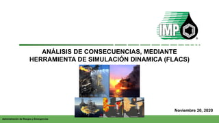 Administración de Riesgos y Emergencias
ANÁLISIS DE CONSECUENCIAS, MEDIANTE
HERRAMIENTA DE SIMULACIÓN DINAMICA (FLACS)
Noviembre 20, 2020
 