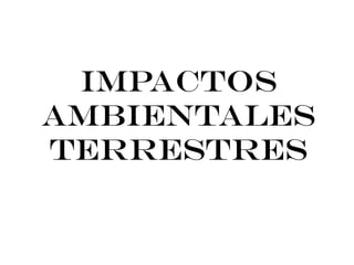 IMPACTOS
AMBIENTALES
TERRESTRES
 
