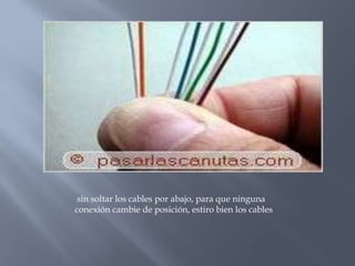 sin soltar los cables por abajo, para que ninguna
conexión cambie de posición, estiro bien los cables
 
