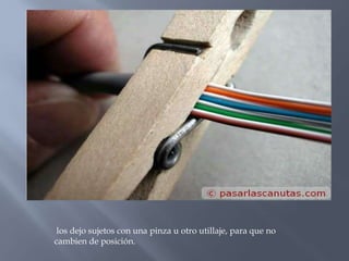 los dejo sujetos con una pinza u otro utillaje, para que no
cambien de posición.
 