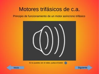 Motores trifásicos de c.a.
Inicio Siguiente
Principio de funcionamiento de un motor asíncrono trifásico
Si no puedes ver el video, pulsa el botón
 