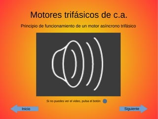 Motores trifásicos de c.a.
Inicio Siguiente
Principio de funcionamiento de un motor asíncrono trifásico
Si no puedes ver el video, pulsa el botón
 