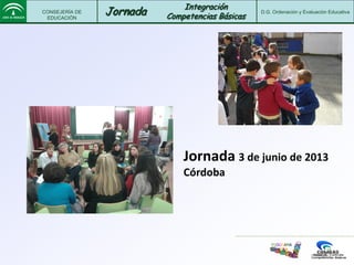 CONSEJERÍA DE
EDUCACIÓN
Jornada D.G. Ordenación y Evaluación Educativa
Integración
Competencias Básicas
PROGRAMA
PICBA
Jornada 3 de junio de 2013
Córdoba
 
