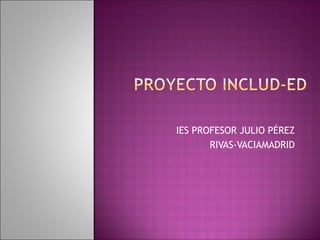 IES PROFESOR JULIO PÉREZ
RIVAS-VACIAMADRID
 