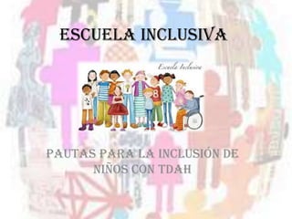 Escuela Inclusiva
Pautas para la inclusión de
niños con TDAH
 