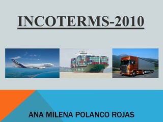 INCOTERMS-2010
ANA MILENA POLANCO ROJAS
 