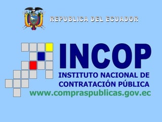 REPUBLICA DEL ECUADOR INCOP INSTITUTO NACIONAL DE CONTRATACIÓN PÚBLICA www.compraspublicas.gov.ec 