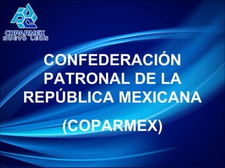 CONFEDERACIÓN
  PATRONAL DE LA
REPÚBLICA MEXICANA
   (COPARMEX)
 