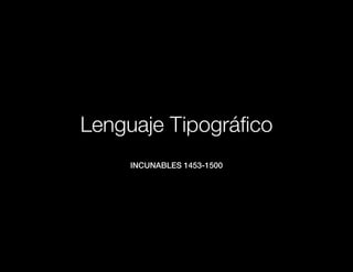 Lenguaje Tipográfico
     incunables 1453-1500
 