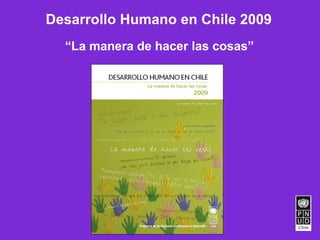 Desarrollo Humano en Chile 2009
  “La manera de hacer las cosas”
 