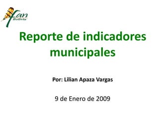 Reporte de indicadores
municipales
Por: Lilian Apaza Vargas
PROGRAMA DE CONSERVACIÓN DE PAISAJES
9 de Enero de 2009
 