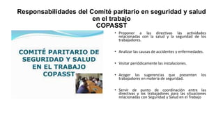 Responsabilidades del Comité paritario en seguridad y salud
en el trabajo
COPASST
• Proponer a las directivas las activida...