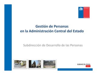 Gestión de Personas 
en la Administración Central del Estado


 Subdirección de Desarrollo de las Personas
 