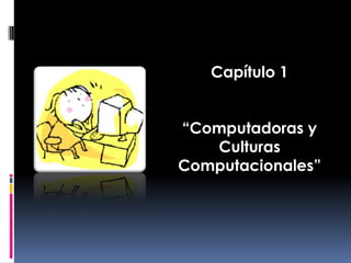 Capítulo 1 “Computadoras y Culturas Computacionales” 