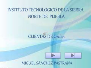 INSTITUTO TECNOLOGICO DE LA SIERRA 
NORTE DE PUEBLA 
CUENTAS DE Orden 
MIGUEL SÁNCHEZ PASTRANA 
 