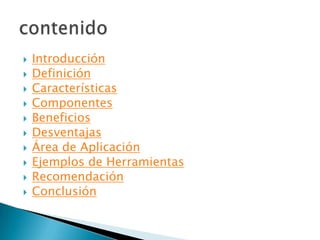  Introducción
 Definición
 Características
 Componentes
 Beneficios
 Desventajas
 Área de Aplicación
 Ejemplos de Herramientas
 Recomendación
 Conclusión
 