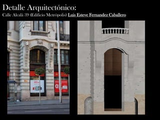 Detalle Arquitectónico:
Calle Alcalá 39 (Edificio Metrópolis) Luis Esteve Fernandez Caballero
 