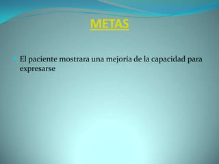 METASEl paciente mostrara una mejoría de la capacidad para expresarse