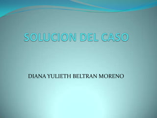 SOLUCION DEL CASO DIANA YULIETH BELTRAN MORENO 