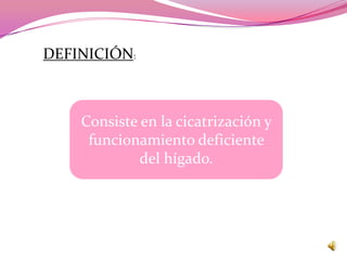 DEFINICIÓN:



    Consiste en la cicatrización y
     funcionamiento deficiente
             del hígado.
 