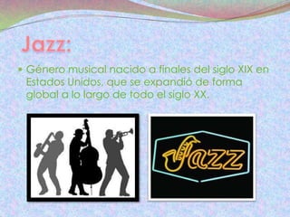  Género musical nacido a finales del siglo XIX en
 Estados Unidos, que se expandió de forma
 global a lo largo de todo el siglo XX.
 