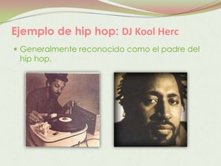 Ejemplo de hip hop: DJ Kool Herc
 Generalmente reconocido como el padre del
 hip hop.
 
