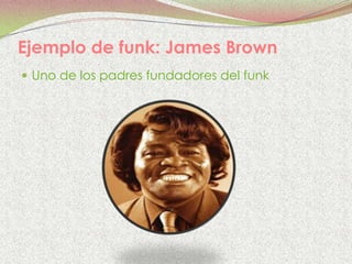 Ejemplo de funk: James Brown
 Uno de los padres fundadores del funk
 