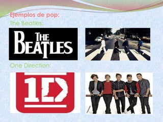 Ejemplos de pop:
The Beatles:




One Direction:
 