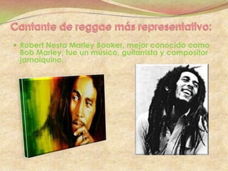  Robert Nesta Marley Booker, mejor conocido como
 Bob Marley, fue un músico, guitarrista y compositor
 jamaiquino.
 