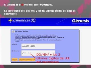 El usuario es el id mas tres ceros 000315302.

La contraseña es el día, mes y los dos últimos dígitos del años de
nacimiento.




                             DD/MM/ y los 2
                             últimos dígitos del AA
                             del nacimiento.
 