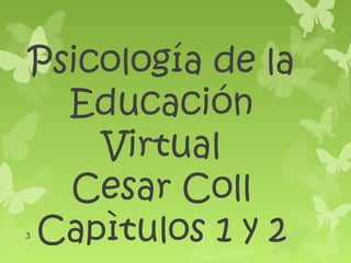 Psicología de la
  Educación
    Virtual
  Cesar Coll
Capìtulos 1 y 2
3
 