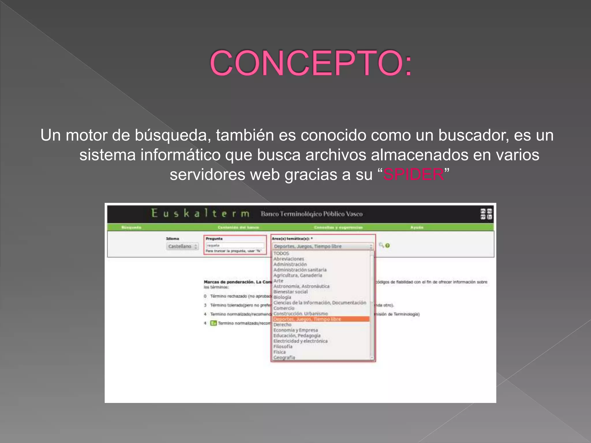 Un motor de búsqueda, también es conocido como un buscador, es un
sistema informático que busca archivos almacenados en varios
servidores web gracias a su “SPIDER”
 