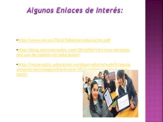 •http://www.oei.es/70cd/Tabletseneducacion.pdf
•http://blog.smconectados.com/2014/04/14/cinco-ventajas-
del-uso-de-tablets-en-educacion/
•http://recursostic.educacion.es/observatorio/web/fr/equip
amiento-tecnologico/hardware/1012-tablets-la-revolucion-
tactil-
 