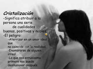 CristalizaciónSignifica atribuir a la persona una serie	de cualidades buenas, positivas y nobles. El peligro: 