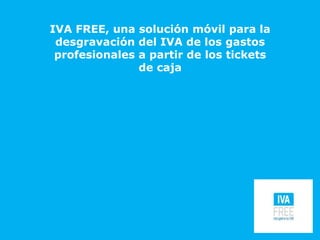 IVA FREE, una solución móvil para la
desgravación del IVA de los gastos
profesionales a partir de los tickets
de caja
 