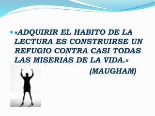 «ADQUIRIR EL HABITO DE LA
LECTURA ES CONSTRUIRSE UN
REFUGIO CONTRA CASI TODAS
LAS MISERIAS DE LA VIDA.»
(MAUGHAM)
 