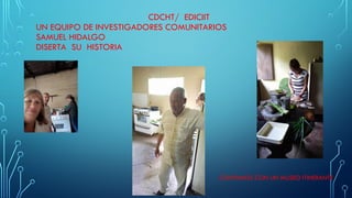 CDCHT/ EDICIIT
UN EQUIPO DE INVESTIGADORES COMUNITARIOS
SAMUEL HIDALGO
DISERTA SU HISTORIA
CONTAMOS CON UN MUSEO ITINERANTE
 