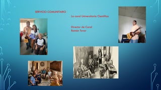 La coral Universitaria Científica
Director de Coral
Ramón Tovar
SERVICIO COMUNITARIO
 