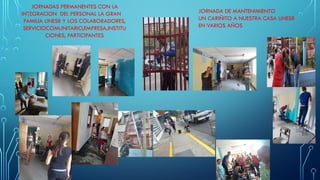 JORNADA DE MANTENIMIENTO
UN CARIÑITO A NUESTRA CASA UNESR
EN VARIOS AÑOS
JORNADAS PERMANENTES CON LA
INTEGRACION DEL PERSONAL LA GRAN
FAMILIA UNESR Y LOS COLABORADORES,
SERVICIOCOMUNITARIO,EMPRESA,INSTITU
CIONES, PARTICIPANTES
 
