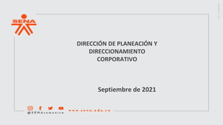 DIRECCIÓN DE PLANEACIÓN Y
DIRECCIONAMIENTO
CORPORATIVO
Septiembre de 2021
 