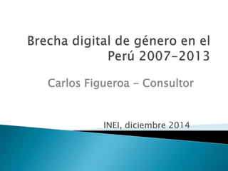 INEI, diciembre 2014
Carlos Figueroa - Consultor
 