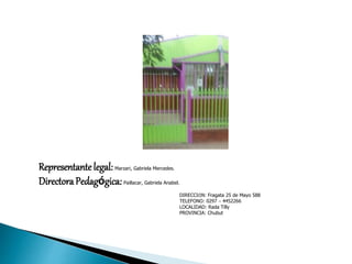 Representantelegal: Marzari, Gabriela Mercedes.
DirectoraPedagógica: Paillacar, Gabriela Anabel.
DIRECCIÓN: Fragata 25 de Mayo 588
TELEFONO: 0297 – 4452266
LOCALIDAD: Rada Tilly
PROVINCIA: Chubut
 