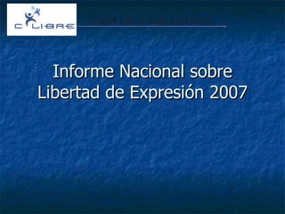 Informe Nacional sobre Libertad de Expresión 2007 COMITÉ POR LA LIBRE EXPRESIÓN 