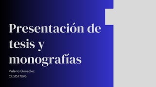 Presentación de
tesis y
monografías
Valeria Gonzalez
CI:31577896
 