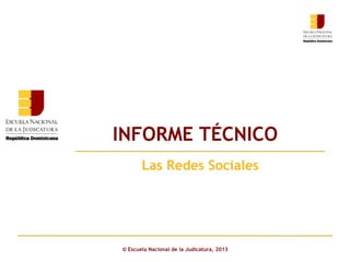 INFORME TÉCNICO
Click to edit Master subtitle style
Las Redes Sociales

© Escuela Nacional de la Judicatura, 2013

 